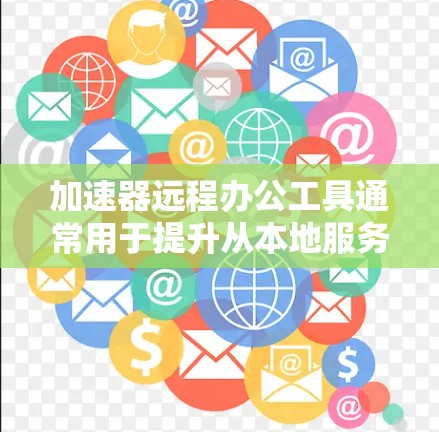 加速器远程办公工具通常用于提升从本地服务器到远程办公环境（如云服务器或Web服务器）的网络连接速度。以下是几个常用的加速器，适合远程办公需求