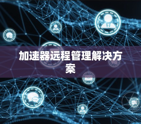 加速器远程管理解决方案