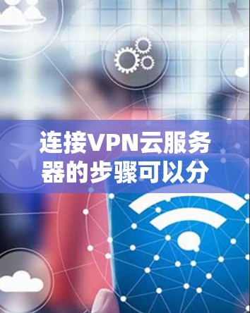 连接VPN云服务器的步骤可以分为以下几个步骤