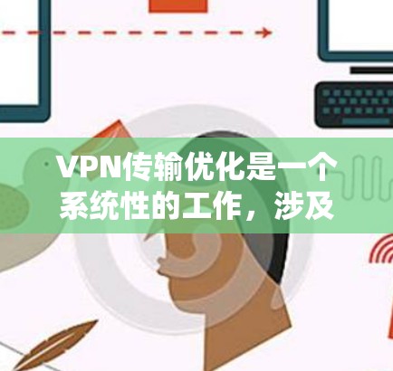 VPN传输优化是一个系统性的工作，涉及多个步骤和环节。以下是一个分步骤的优化指南，帮助您系统地进行VPN传输优化