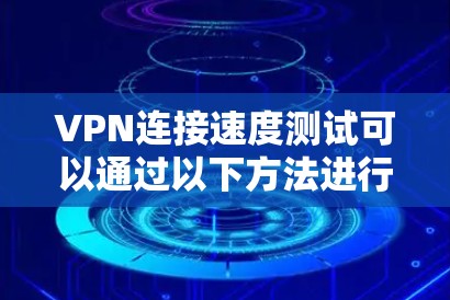 VPN连接速度测试可以通过以下方法进行