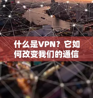 什么是VPN？它如何改变我们的通信方式？