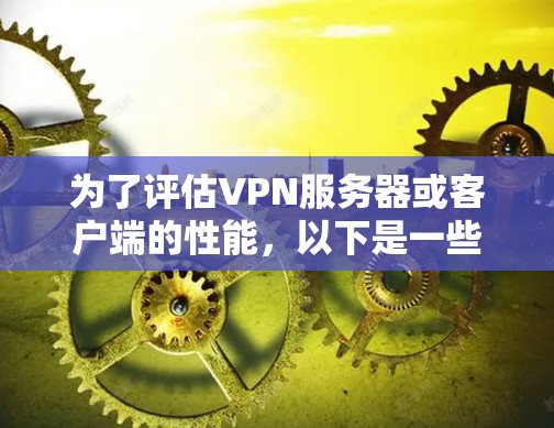 为了评估VPN服务器或客户端的性能，以下是一些详细的VPN性能测试工具及其使用方法