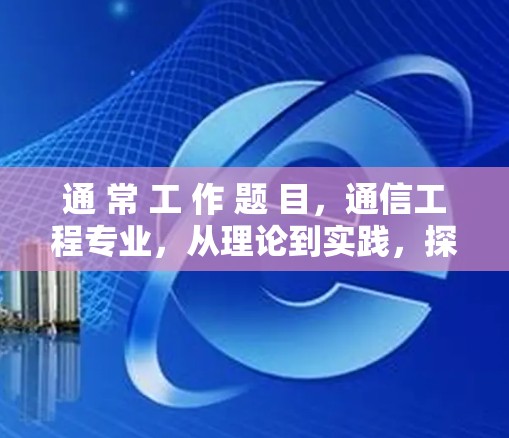 通 常 工 作 题 目，通信工程专业，从理论到实践，探索数据传输的高效解决方案
