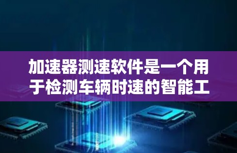 加速器测速软件是一个用于检测车辆时速的智能工具，广泛应用于汽车测试和检测领域。以下是对该主题的详细分析