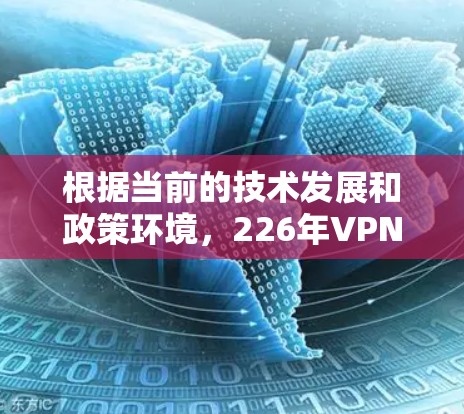 根据当前的技术发展和政策环境，226年VPN免费线路的可能性较低，但技术进步和政策调整也可能推动 VPN 领域的进一步发展。以下是一些可能的因素