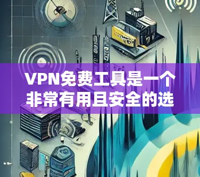 VPN免费工具是一个非常有用且安全的选择，既提供了高速连接，又保护了用户的隐私。以下是一些常见的VPN免费工具和网站