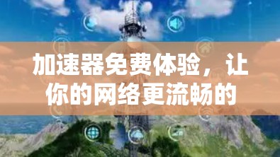 加速器免费体验，让你的网络更流畅的秘钥