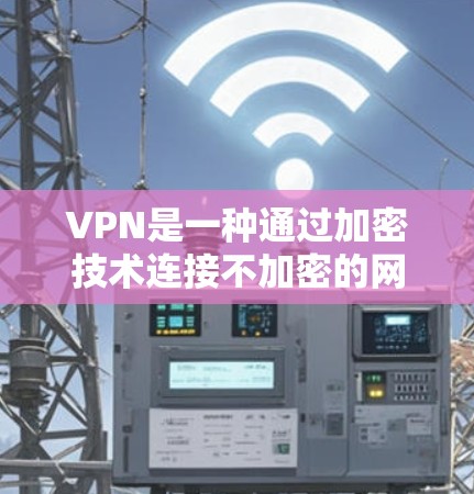 VPN是一种通过加密技术连接不加密的网络，提供加密的网络连接，以便用户在需要加密的区域访问不加密的网络。以下是关于VPN的详细指南
