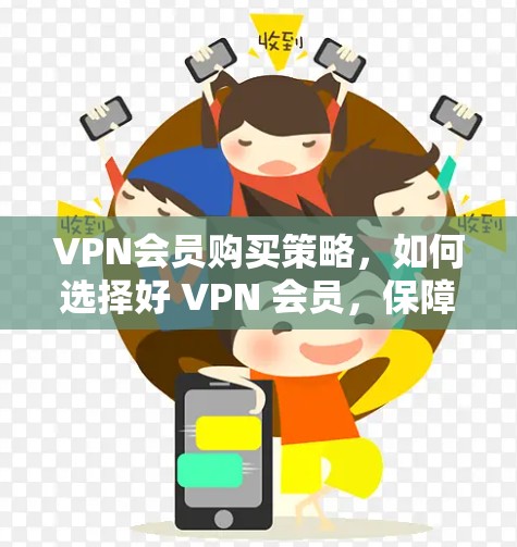 VPN会员购买策略，如何选择好 VPN 会员，保障安全