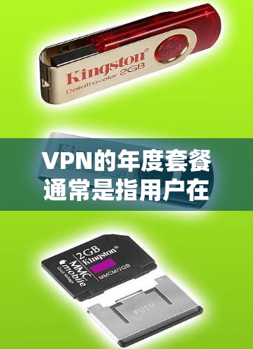 VPN的年度套餐通常是指用户在一年内使用特定VPN服务的套餐，覆盖范围、价格、功能和使用限制等方面。以下是关于VPN年度套餐的详细介绍