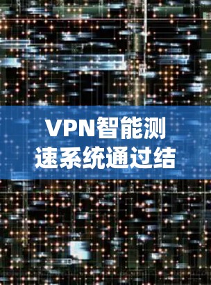 VPN智能测速系统通过结合VPN的技术和智能测速的流量监测和分析，旨在保护用户数据安全和网络环境。以下是该系统的工作原理和相关考虑