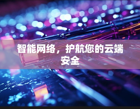 智能网络，护航您的云端安全