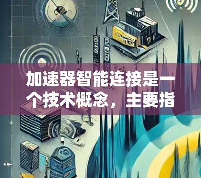 加速器智能连接是一个技术概念，主要指一种能够自动优化和管理连接的设备或系统。以下是对该概念的详细分析