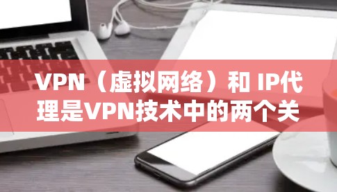 VPN（虚拟网络）和 IP代理是VPN技术中的两个关键组件，它们共同构成了VPN网络的运作机制。以下是关于VPN和IP代理的详细介绍