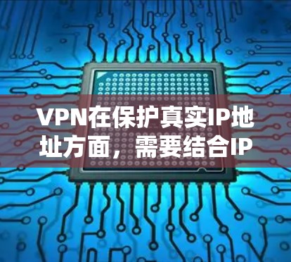 VPN在保护真实IP地址方面，需要结合IP地址的安全性、加密技术以及用户的安全意识。以下是一个分步骤的总结