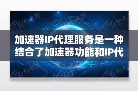 加速器IP代理服务是一种结合了加速器功能和IP代理技术的工具，旨在快速处理网络请求，特别是在断线或网络阻断的情况下，提供高效的资源访问和下载服务。以下是对该服务的详细分析