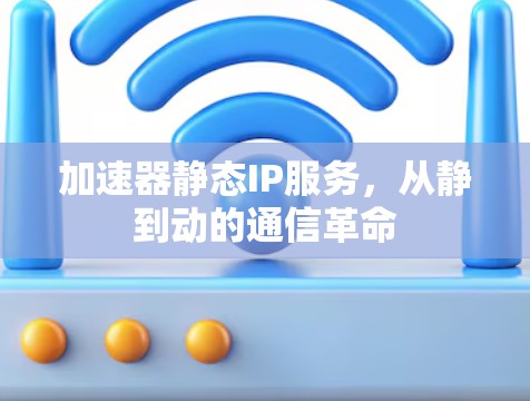 加速器静态IP服务，从静到动的通信革命