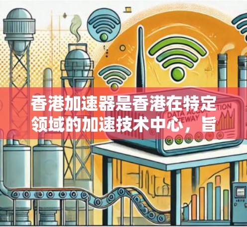 香港加速器是香港在特定领域的加速技术中心，旨在提升数据处理、计算资源和信息传播的速度和效率。以下是对香港加速器的详细介绍