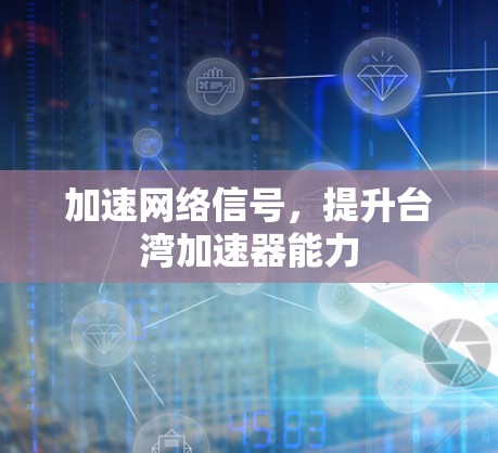 加速网络信号，提升台湾加速器能力