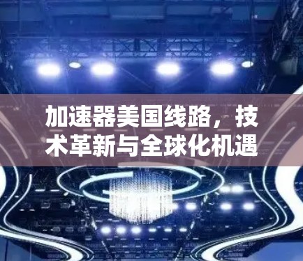 加速器美国线路，技术革新与全球化机遇