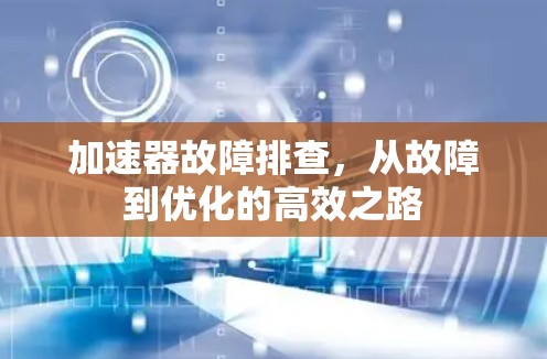 加速器故障排查，从故障到优化的高效之路