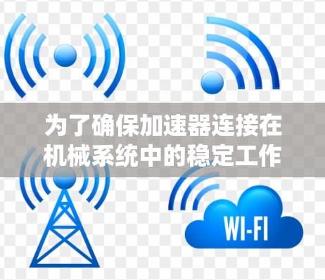 为了确保加速器连接在机械系统中的稳定工作，以下是详细的步骤和方法