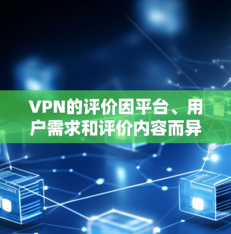 VPN的评价因平台、用户需求和评价内容而异，以下是一些常见的VPN评分排行，供参考