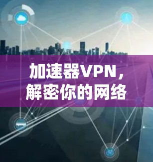 加速器VPN，解密你的网络困境