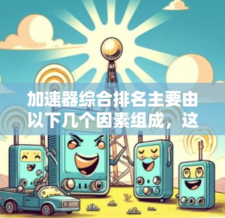 加速器综合排名主要由以下几个因素组成，这些因素共同作用，影响加速器的综合排名