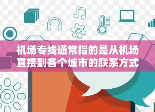机场专线通常指的是从机场直接到各个城市的联系方式，例如从机场打车到附近的城市或街道。这类服务可以帮助用户快速联系到机场附近的交通点，方便出行或到达目的地