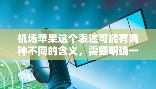 机场苹果这个表述可能有两种不同的含义，需要明确一下具体指的是什么。以下是一些可能的解释