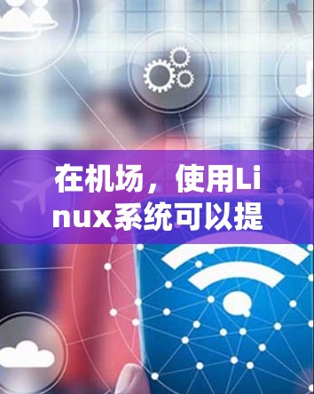 在机场，使用Linux系统可以提供多种方便的工具和软件，帮助机场人员管理和处理日常事务。以下是关于机场使用的Linux应用