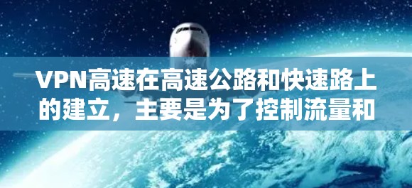 VPN高速在高速公路和快速路上的建立，主要是为了控制流量和保障网络带宽，减少因交通拥堵而产生的延迟和拥堵。以下是关于高速VPN的详细分析