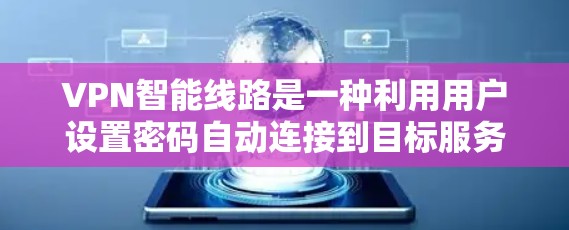 VPN智能线路是一种利用用户设置密码自动连接到目标服务器的技术，通过加密和安全措施确保数据传输的安全性。以下是 VPN 空间智能线路的工作原理