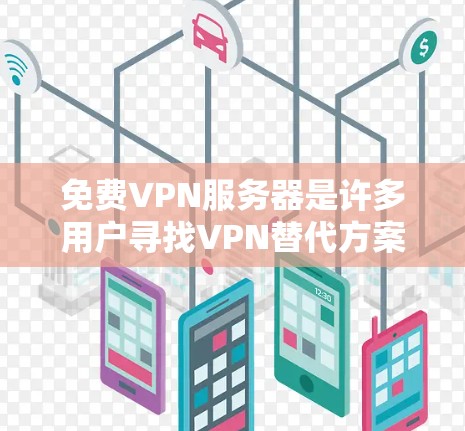 免费VPN服务器是许多用户寻找VPN替代方案的选项之一。以下是一些免费的VPN服务器推荐，它们支持多种加密协议，包括POP3、POP4、PSD4、L2TP等