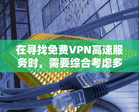 在寻找免费VPN高速服务时，需要综合考虑多个因素，包括平台的安全性、使用限制、价格和功能。以下是一个详细的评价和建议