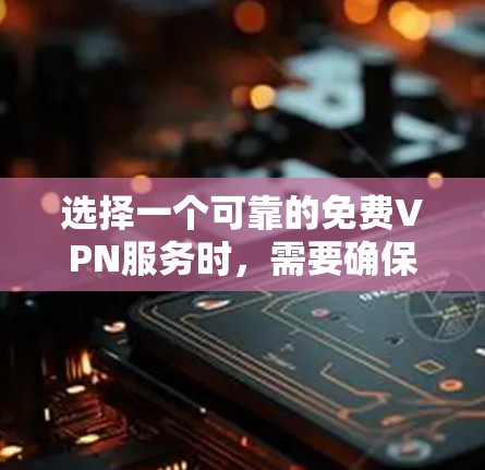选择一个可靠的免费VPN服务时，需要确保其稳定性和安全性，以满足用户的使用需求。以下是一些关键考虑因素和推荐建议