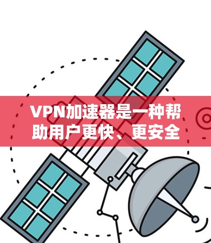 VPN加速器是一种帮助用户更快、更安全地连接VPN的软件或工具。它通过高速网络和加密技术，将用户带入目标服务器，通常用于加密和解密数据。以下是关于VPN加速器线路的一些关键信息