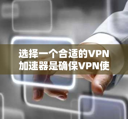 选择一个合适的VPN加速器是确保VPN使用顺畅的关键步骤。以下是根据以上分析得出的建议
