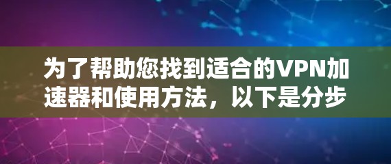 为了帮助您找到适合的VPN加速器和使用方法，以下是分步指南