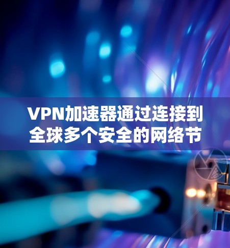 VPN加速器通过连接到全球多个安全的网络节点（被称为全球节点）实现了数据的高效传输和加密通信。这些节点是通过全球性的网络安全协议连接到互联网，确保数据的安全性