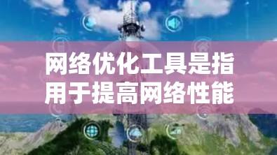 网络优化工具是指用于提高网络性能、减少延迟和提高网络流畅度的工具。这些工具可以帮助你在网络环境中更好地管理和优化应用和网站的性能，从而提升用户体验。以下是一些常见的网络优化工具及其功能
