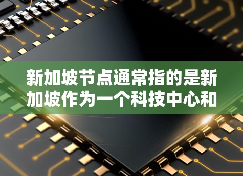 新加坡节点通常指的是新加坡作为一个科技中心和国际节点的重要组成部分。新加坡作为全球科技创新的中心，拥有多个创新中心和科技项目，为全球提供了重要的创新和合作机会。以下是一些与新加坡节点相关的信息