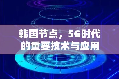 韩国节点，5G时代的重要技术与应用