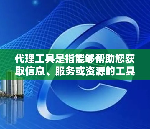 代理工具是指能够帮助您获取信息、服务或资源的工具或平台。以下是一些常见且可能相关的代理工具类型