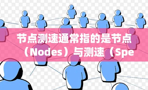 节点测速通常指的是节点（Nodes）与测速（Speed）的结合，具体含义可能因上下文而异。以下是一些可能的解释