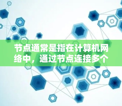 节点通常是指在计算机网络中，通过节点连接多个计算机设备来实现通信和数据共享的网络设备。具体来说，节点包括路由器、交换机、网关等设备。以下是一些关于节点的常见信息和相关资料，供您参考