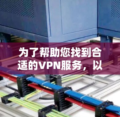 为了帮助您找到合适的VPN服务，以下是详细的步骤和建议
