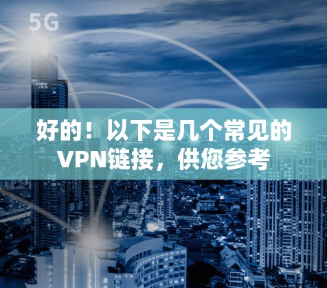 好的！以下是几个常见的VPN链接，供您参考